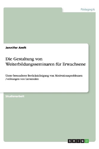 Die Gestaltung von Weiterbildungsseminaren für Erwachsene: Unter besonderer Berücksichtigung von Motivationsproblemen /-störungen von Lernenden