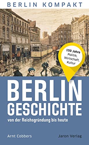 Berlin-Geschichte von der Reichsgründung bis heute: 150 Jahre Politik, Wirtschaft, Kultur (Berlin Kompakt)