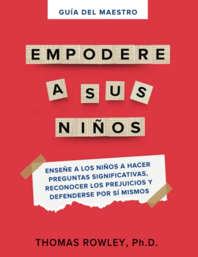GUÍA DEL MAESTRO EMPODERE A SUS NIÑOS: Enseñe a los niños a hacer preguntas significativas, reconocer los prejuicios y defenderse por si mismos.