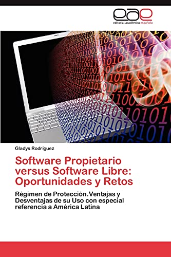 Software Propietario versus Software Libre: Oportunidades y Retos: Régimen de Protección.Ventajas y Desventajas de su Uso con especial referencia a América Latina
