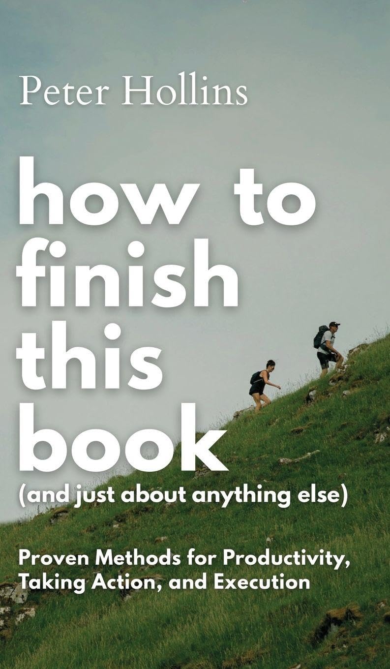 How to Finish This Book (And Just About Anything Else): Proven Methods for Productivity, Taking Action, and Execution (Live a Disciplined Life)