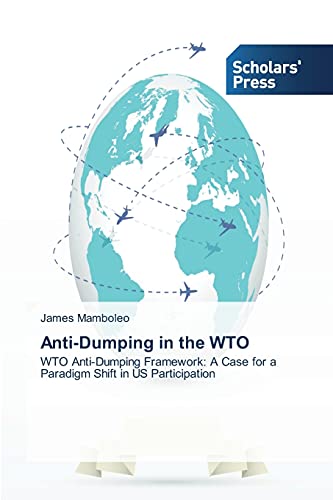 Anti-Dumping in the WTO: WTO Anti-Dumping Framework: A Case for a Paradigm Shift in US Participation