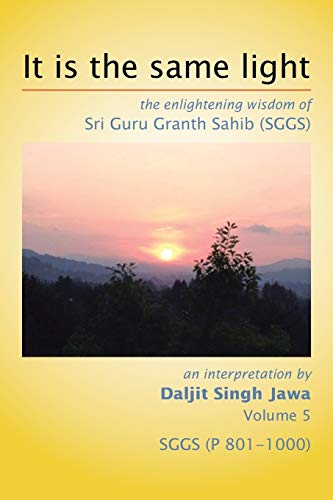 It Is The Same Light: the enlightening wisdom of Sri Guru Granth Sahib (SGGS) Volume 5: SGGS (P 801-1000)