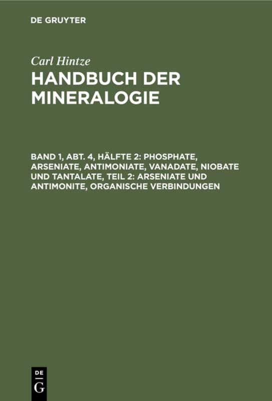 Phosphate, Arseniate, Antimoniate, Vanadate, Niobate und Tantalate, Teil 2: Arseniate und Antimonite, organische Verbindungen (Carl Hintze: Handbuch der Mineralogie)