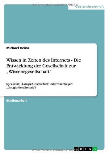 Wissen in Zeiten des Internets - Die Entwicklung der Gesellschaft zur Wissensgesellschaft: Spezialfall: Google-Gesellschaft oder Nachfolger: Google-Gesellschaft?