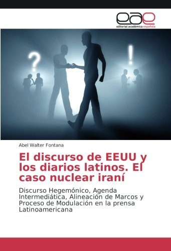 El discurso de EEUU y los diarios latinos. El caso nuclear iraní: Discurso Hegemónico, Agenda Intermediática, Alineación de Marcos y Proceso de Modulación en la prensa Latinoamericana