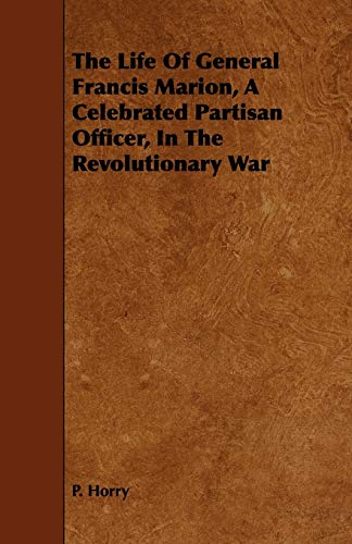 The Life Of General Francis Marion, A Celebrated Partisan Officer, In The Revolutionary War