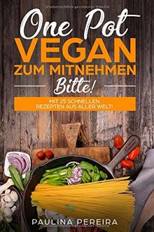 One Pot Vegan zum Mitnehmen, bitte! Mit 25 schnellen Rezepten aus aller Welt!