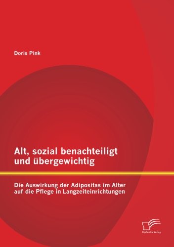 Alt, sozial benachteiligt und übergewichtig: Die Auswirkung der Adipositas im Alter auf die Pflege in Langzeiteinrichtungen