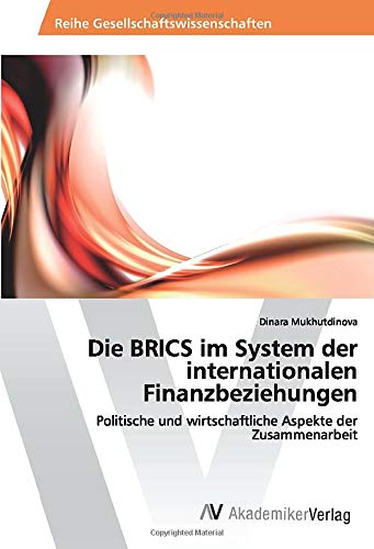 Die BRICS im System der internationalen Finanzbeziehungen: Politische und wirtschaftliche Aspekte der Zusammenarbeit
