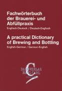 Fachwörterbuch der Brauereipraxis und Abfüllpraxis, Englisch-Deutsch, Deutsch-Englisch: A practical Dictionary of Brewing and Bottling