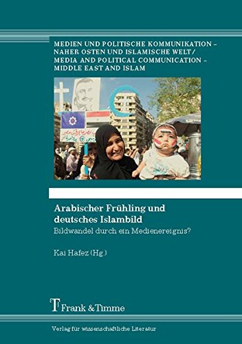 Arabischer Frühling und deutsches Islambild: Bildwandel durch ein Medienereignis? (Medien und politische Kommunikation - Naher Osten und islamische Welt)