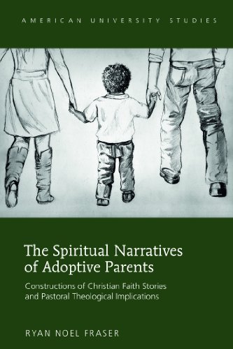 The Spiritual Narratives of Adoptive Parents: Constructions of Christian Faith Stories and Pastoral Theological Implications (American University Studies)