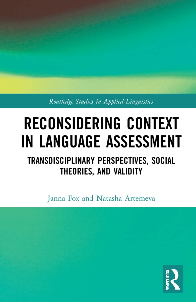 Reconsidering Context in Language Assessment: Transdisciplinary Perspectives, Social Theories, and Validity (Routledge Studies in Applied Linguistics)