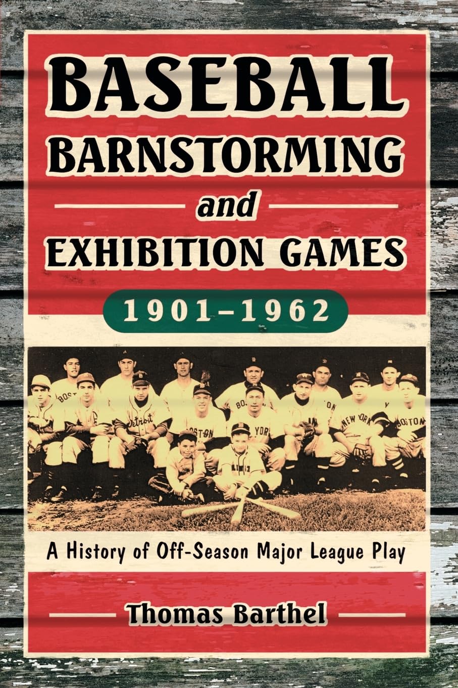 Baseball Barnstorming and Exhibition Games, 1901-1962: A History of Off-Season Major League Play