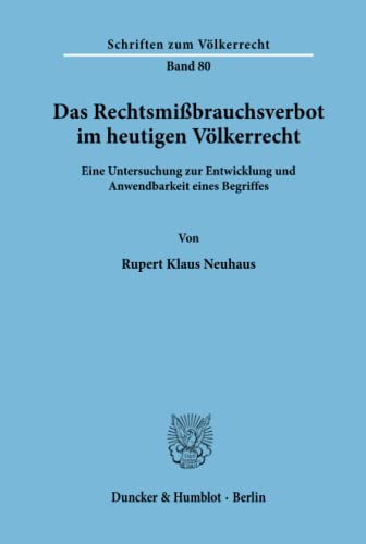 Das Rechtsmißbrauchsverbot im heutigen Völkerrecht.: Eine Untersuchung zur Entwicklung und Anwendbarkeit eines Begriffes. (Schriften zum Völkerrecht, Band 80)