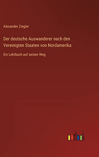 Der deutsche Auswanderer nach den Vereinigten Staaten von Nordamerika: Ein Lehrbuch auf seinen Weg