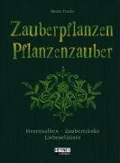 Zauberpflanzen - Pflanzenzauber. Hexensalben, Zaubertränke und Liebeselixiere