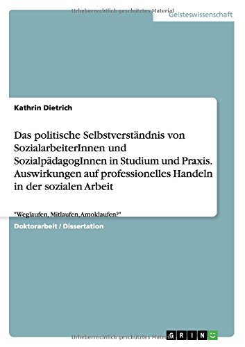 Das politische Selbstverständnis von SozialarbeiterInnen und SozialpädagogInnen in Studium und Praxis. Auswirkungen auf professionelles Handeln in der ... Arbeit: Weglaufen, Mitlaufen, Amoklaufen?