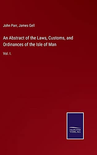 An Abstract of the Laws, Customs, and Ordinances of the Isle of Man: Vol. I.