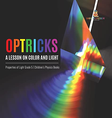 Optricks: A Lesson on Color and Light Properties of Light Grade 5 Children's Physics Books
