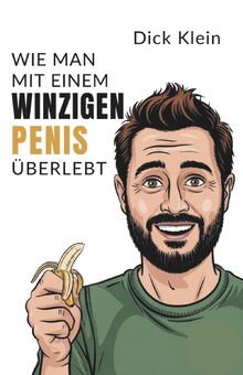 Wie man mit einem winzigen Penis berlebt: Das ultimative Spabuch fr  Mnner  mit Selbstironie, derbem Humor und absolut unter der Grtellinie   Geschenk fr Mnner von unbekannt