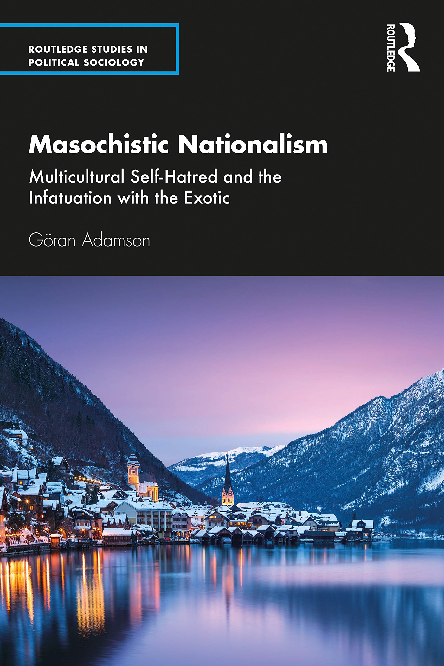 Masochistic Nationalism: Multicultural Self-Hatred and the Infatuation with the Exotic (Routledge Studies in Political Sociology)