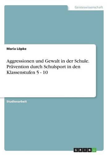 Aggressionen und Gewalt in der Schule. Prävention durch Schulsport in den Klassenstufen 5 - 10