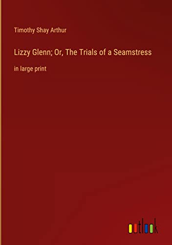 Lizzy Glenn; Or, The Trials of a Seamstress: in large print