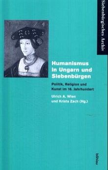 Humanismus in Ungarn und Siebenbürgen. Politik, Religion und Kunst im 16. Jahrhundert