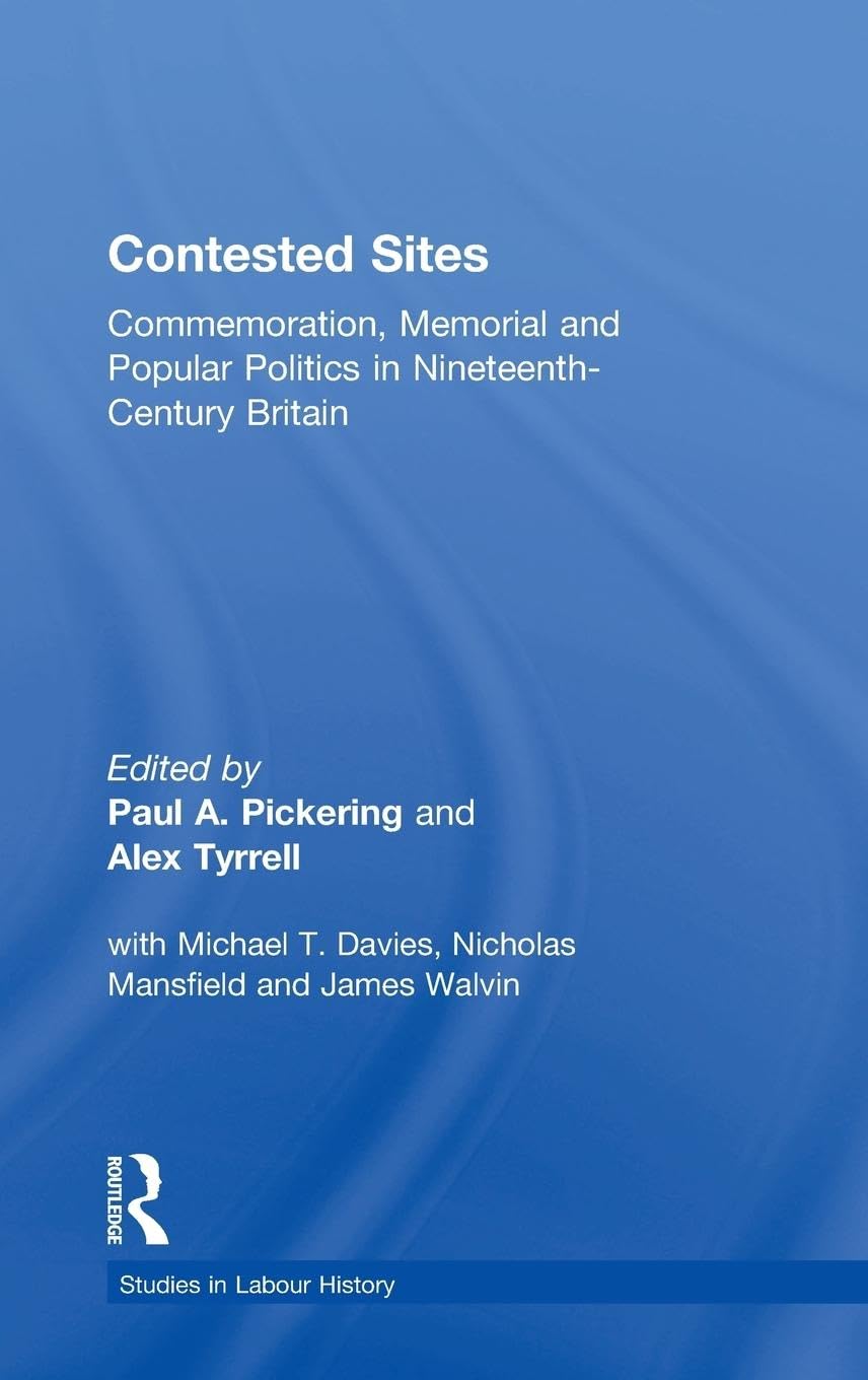 Contested Sites: Commemoration, Memorial and Popular Politics in Nineteenth-Century Britain (Studies in Labour History)