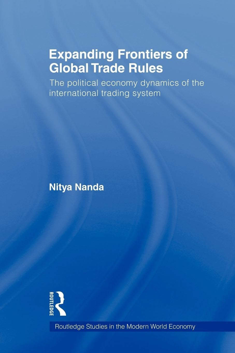 Expanding Frontiers of Global Trade Rules: The Political Economy Dynamics of the International Trading System (Routledge Studies in the Modern World Exonomy, 74, Band 74)