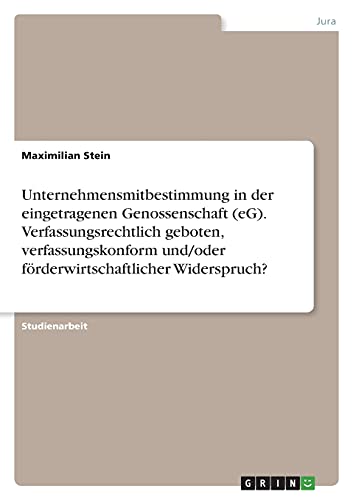 Unternehmensmitbestimmung in der eingetragenen Genossenschaft (eG). Verfassungsrechtlich geboten, verfassungskonform und/oder förderwirtschaftlicher Widerspruch?