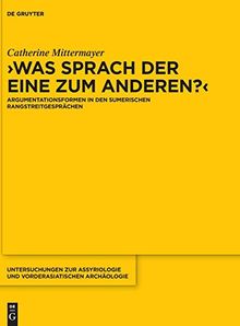 Was sprach der eine zum anderen?: Argumentationsformen in den sumerischen Rangstreitgesprächen (Untersuchungen zur Assyriologie und vorderasiatischen Archäologie, Band 15)