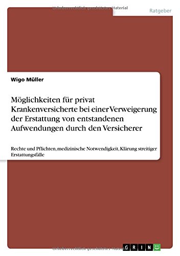 Möglichkeiten für privat Krankenversicherte bei einer Verweigerung der Erstattung von entstandenen Aufwendungen durch den Versicherer: Rechte und ... Klärung streitiger Erstattungsfälle
