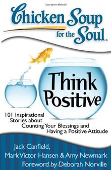 Chicken Soup for the Soul: Think Positive: 101 Inspirational Stories about Counting Your Blessings and Having a Positive Attitude