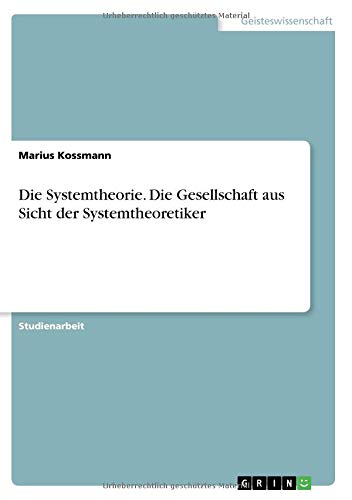 Die Systemtheorie. Die Gesellschaft aus Sicht der Systemtheoretiker