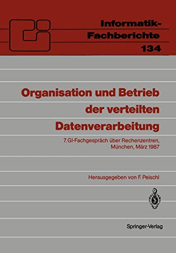 Organisation und Betrieb der verteilten Datenverarbeitung: 7. GI-Fachgespräch über Rechenzentren, München, 5-6. März 1987 (Informatik-Fachberichte, 134, Band 134)