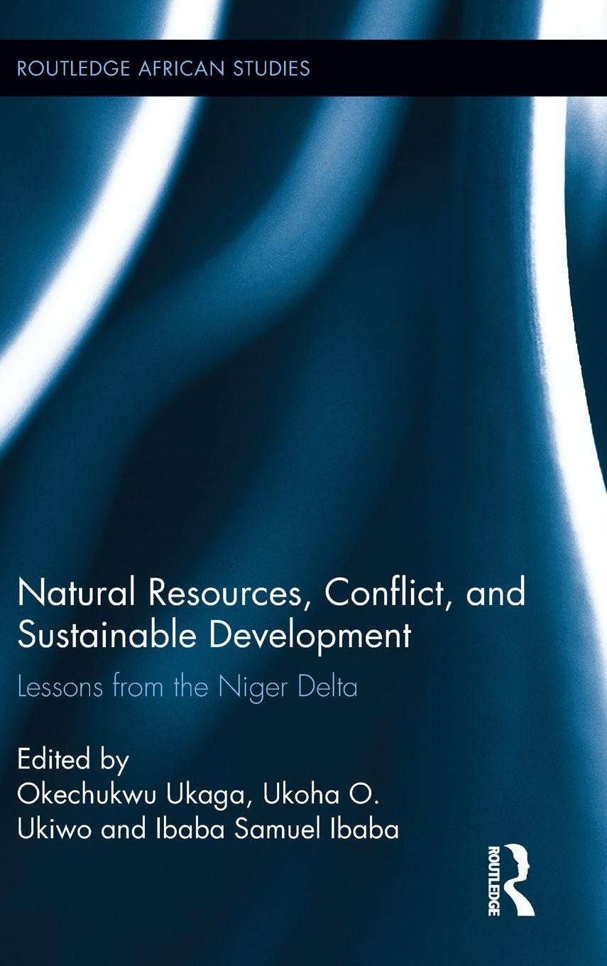Natural Resources, Conflict, and Sustainable Development: Lessons from the Niger Delta (Routledge African Studies, 8, Band 8)