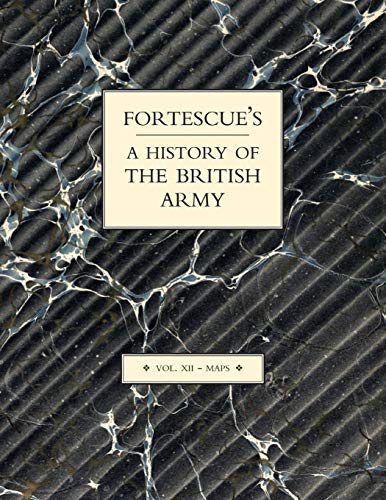 FORTESCUE’S HISTORY OF THE BRITISH ARMY Maps: VOLUME XII MAPS (Fortescue's History of the British Army: Volume XII Maps)