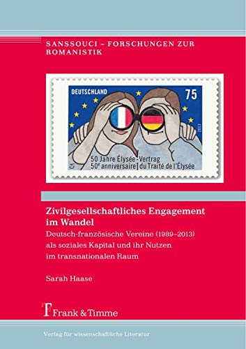 Zivilgesellschaftliches Engagement im Wandel: Deutsch-französische Vereine (1989–2013) als soziales Kapital und ihr Nutzen im transnationalen Raum (Sanssouci – Forschungen zur Romanistik)