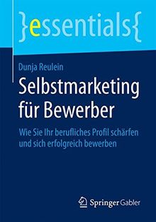 Selbstmarketing für Bewerber: Wie Sie Ihr berufliches Profil schärfen und sich erfolgreich bewerben (essentials)