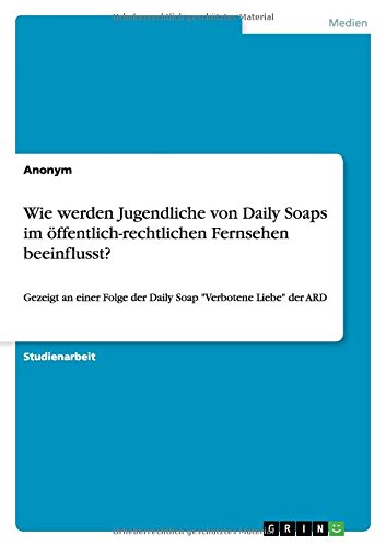 Wie werden Jugendliche von Daily Soaps im öffentlich-rechtlichen Fernsehen beeinflusst?: Gezeigt an einer Folge der Daily Soap Verbotene Liebe der ARD
