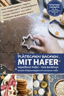 PLÄTZCHEN BACKEN MIT HAFER ∙ Das Backbuch: Superfood Hafer ∙ Schnelle Plätzchenrezepte mit heimischem Hafer ∙ Expressrezepte mit dem gesunden ... Low Carb (Backen - die besten Rezepte)