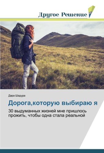 Дорога,которую выбираю я: 30 выдуманных жизней мне пришлось прожить, чтобы одна стала реальной: 30 wydumannyh zhiznej mne prishlos' prozhit', chtoby odna stala real'noj