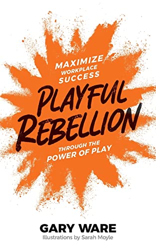 Playful Rebellion: Maximize Workplace Success Through The Power of Play