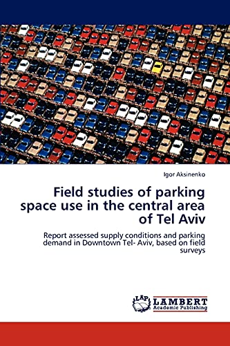 Field studies of parking space use in the central area of Tel Aviv: Report assessed supply conditions and parking demand in Downtown Tel- Aviv, based on field surveys