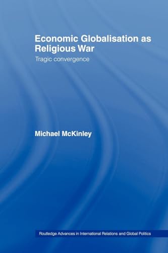 Economic Globalisation as Religious War: Tragic Convergence (Routledge Advances in International Relations and Global Pol)