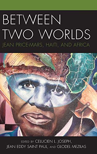 Between Two Worlds: Jean Price-Mars, Haiti, and Africa (Black Diasporic Worlds: Origins and Evolutions from New World Slaving)