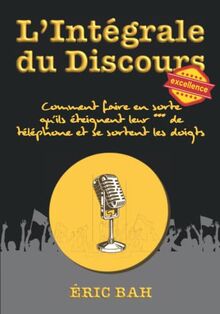 L'Intégrale du Discours: Manuel d’éloquence et de rhétorique pour la prise de parole en public | Exercices pratiques d’art oratoire | Pour leaders, orateurs et conférenciers (SPEECHOLOGIE)